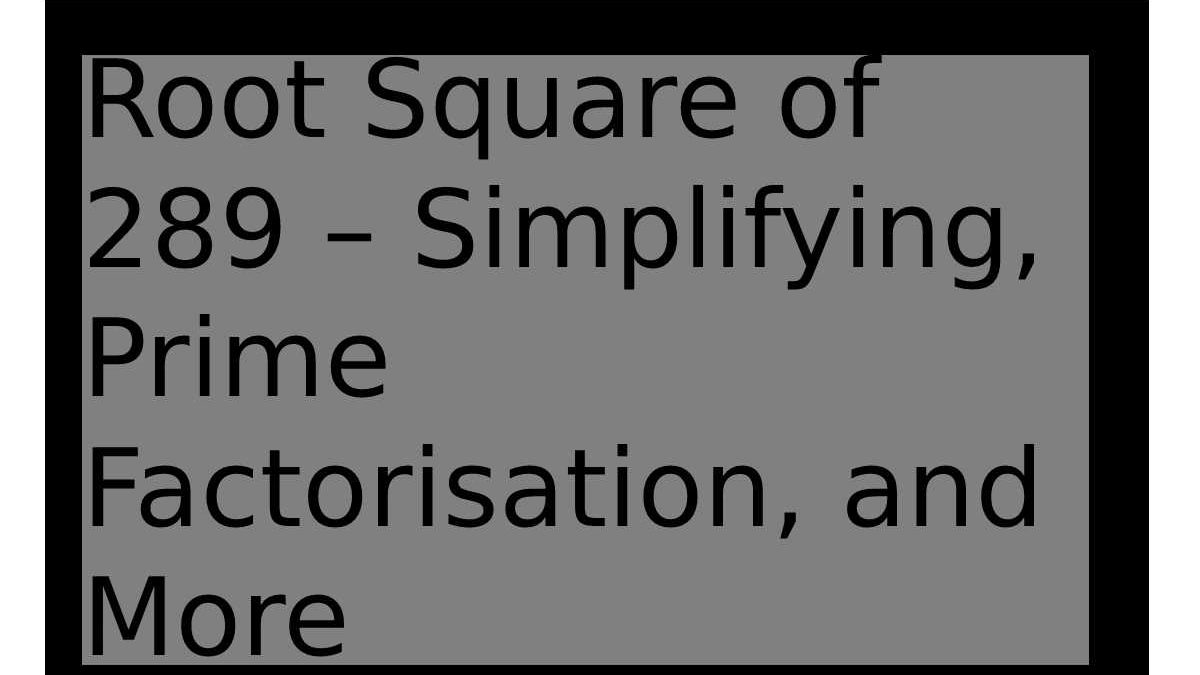 Root Square of 289 – Simplifying, Prime Factorisation, and More