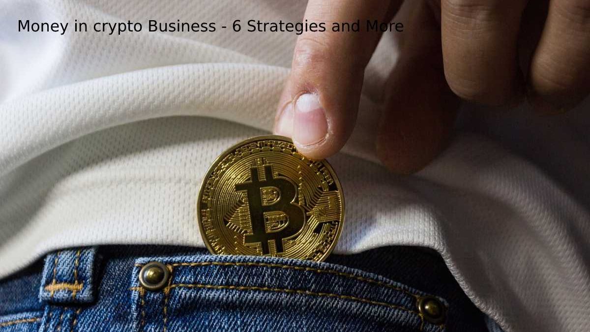 Money in Crypto Business – 6 Strategies and More