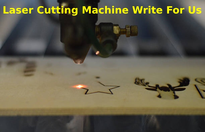 Laser Cutting Machine Write For Us